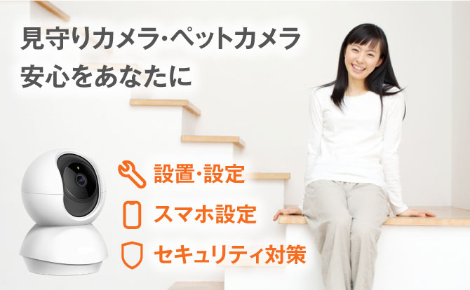 見守りカメラ・ペットカメラの設置、設定、スマホ設定、セキュリティ対策